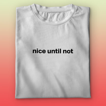 Nice Until Not T-shirt