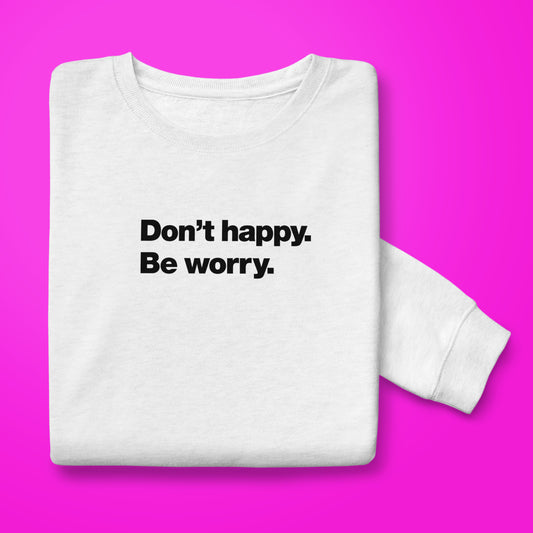 Dont Happy sweatshirt